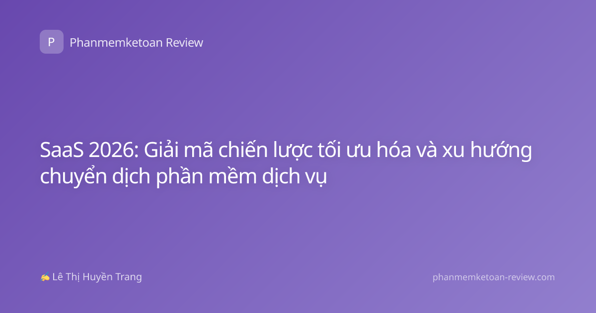 SaaS 2026: Giải mã chiến lược tối ưu hóa và xu hướng chuyển dịch phần mềm dịch vụ