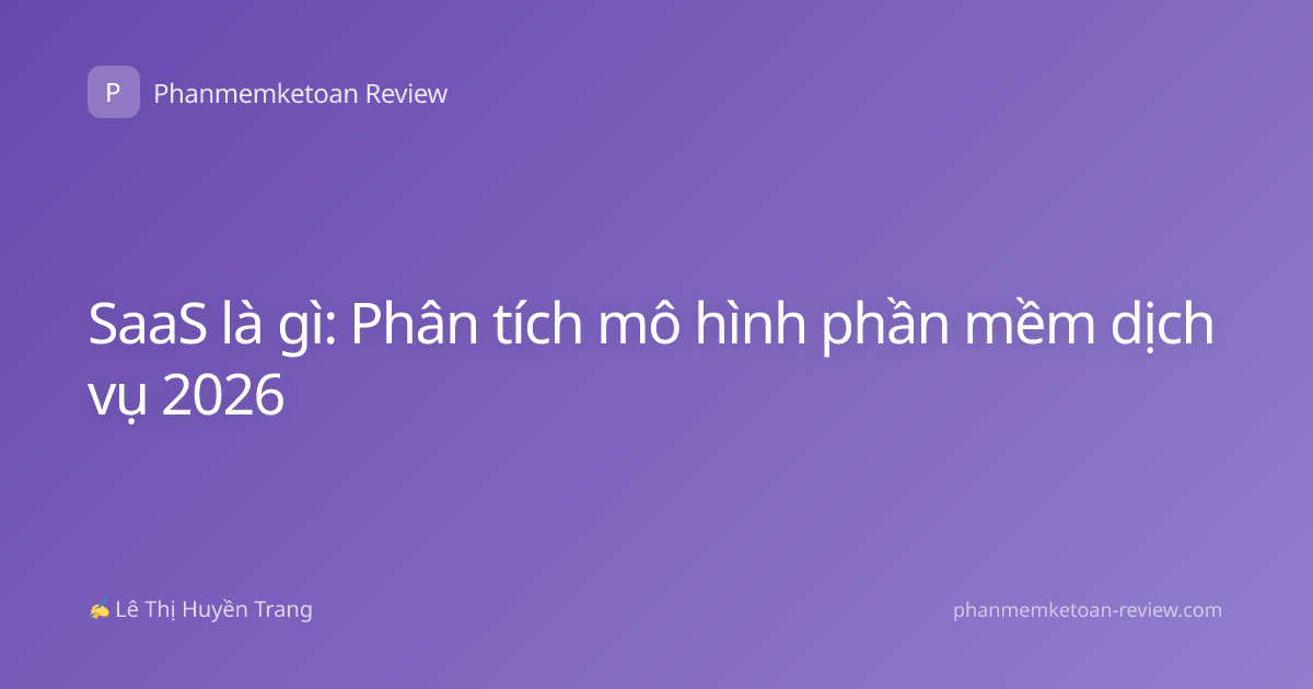 SaaS là gì: Phân tích mô hình phần mềm dịch vụ 2026