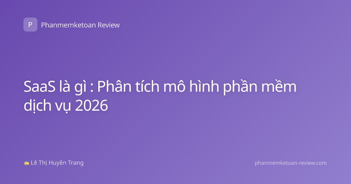 SaaS là gì : Phân tích mô hình phần mềm dịch vụ 2026