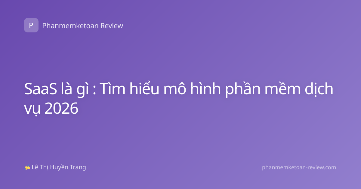 SaaS là gì : Tìm hiểu mô hình phần mềm dịch vụ 2026