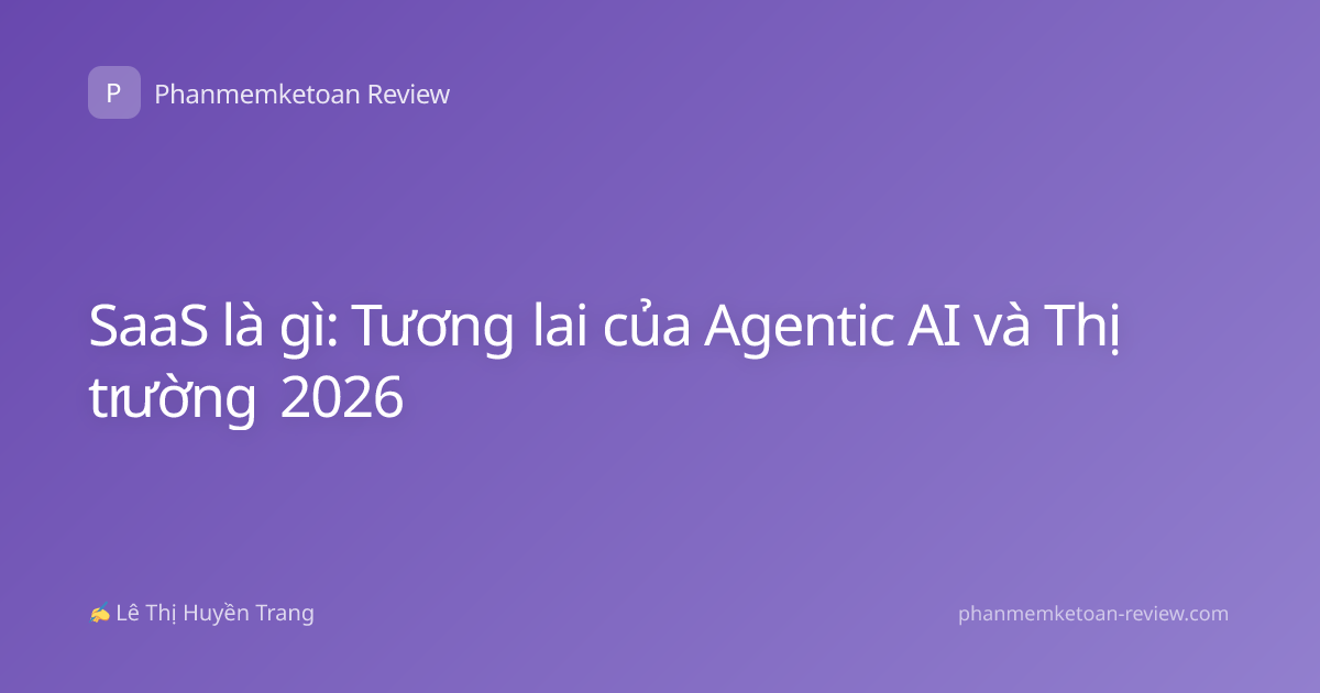 SaaS là gì: Tương lai của Agentic AI và Thị trường 2026