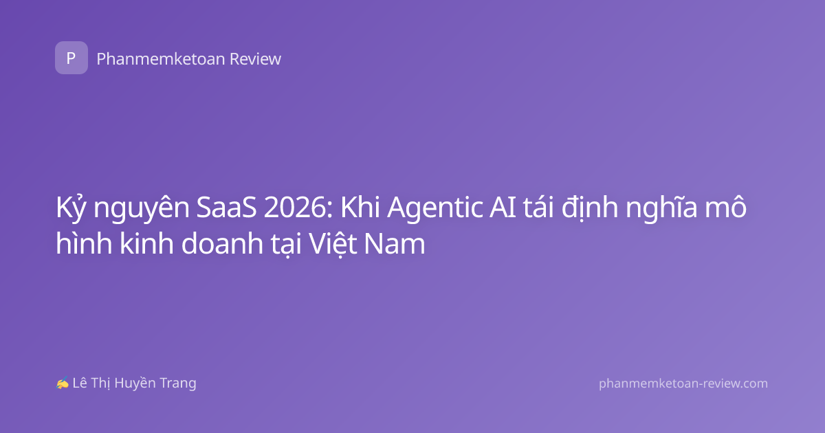 Kỷ nguyên SaaS 2026: Khi Agentic AI tái định nghĩa mô hình kinh doanh tại Việt Nam